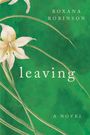 Roxana Robinson: Leaving, Buch