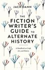 Jack Dann: The Fiction Writer's Guide to Alternate History: A Handbook on Craft, Art, and History, Buch