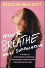 Bruce W Brackett: How to Breathe While Suffocating, Buch