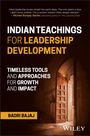 "Indian Teachings for Leadership Development. Timeless tools and approaches for growth and impact. Badri Bajaj."
