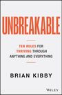 Titel "UNBREAKABLE". Untertitel: "Ten Rules for Thriving Through Anything and Everything". Autor: Brian Kibby.