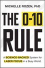 MICHELLE ROZEN, PhD. THE 0-10 RULE. A SCIENCE-BACKED System for LASER FOCUS in a Busy World. Gelber Akzent.