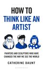 „HOW TO THINK LIKE AN ARTIST“ in großer Schrift, darunter Porträts dreier Künstler. Darunter „Catherine Daunt“.
