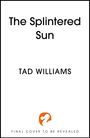 Text: "The Splintered Sun", "TAD WILLIAMS", "FINAL COVER TO BE REVEALED". Ein orangefarbenes Logo mit einem stilisierten Tierkopf.