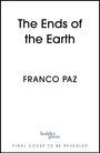 "The Ends of the Earth" und "FRANCO PAZ" in großen Buchstaben. Unten "hodder press" mit dem Hinweis: "FINAL COVER TO BE REVEALED".