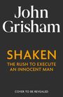 Weiße und orangefarbene Schrift auf schwarzem Hintergrund: "John Grisham", "SHAKEN", "THE RUSH TO EXECUTE AN INNOCENT MAN".