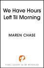 „We Have Hours Left Til Morning“ und „MAREN CHASE“ stehen oben. Unten ein orange-weißes Logo und „FINAL COVER TO BE REVEALED“.