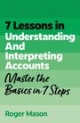 "7 Lessons in Understanding And Interpreting Accounts. Master the Basics in 7 Steps. Roger Mason." Grüntöne.