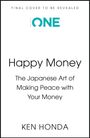 "FINAL COVER TO BE REVEALED. ONE. Happy Money: The Japanese Art of Making Peace with Your Money. Ken Honda."