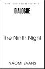 Text: "FINAL COVER TO BE REVEALED", "DIALOGUE", "The Ninth Night", "NAOMI EVANS". Weißer Hintergrund, minimalistisches Design.