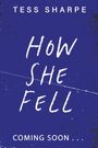 Oben steht "Tess Sharpe". In der Mitte "How She Fell". Unten "Coming soon...". Dunkelblauer Hintergrund mit Sprenkeln.