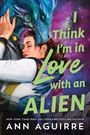 Ann Aguirre: I Think I'm in Love with an Alien, Buch