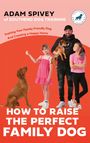 Adam Spivey: How to Raise the Perfect Family Dog, Buch