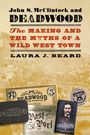 John S. McClintock and Deadwood. The Making and the Myths of a Wild West Town. Laura J. Beard. Historische Fotos und Karten.
