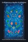Text oben: "Indigenous Media Ecologies". Unten: "Edited by Jill Doerfler, Oliver Scheiding, and Cristina Stanciu". Farbige Illustration von Blumen und Blättern auf blauem Hintergrund.