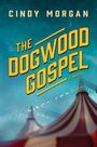 "Cindy Morgan. The Dogwood Gospel: A Novel." Hintergrund: Abendhimmel mit Zirkuszeltspitzen.