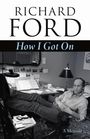 "RICHARD FORD" in großen schwarzen Buchstaben und "How I Got On" darunter in hellblauer Schrift; Mann entspannt am Schreibtisch.