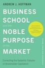 Andrew J Hoffman: Business School and the Noble Purpose of the Market, Buch