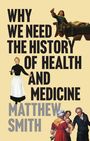 Text: "WHY WE NEED THE HISTORY OF HEALTH AND MEDICINE. MATTHEW SMITH." Illustration von historischen Figuren in Arztkleidung.