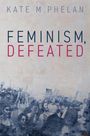 Kate M. Phelan: Feminism, Defeated, Buch