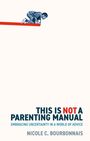 „THIS IS NOT A PARENTING MANUAL. EMBRACING UNCERTAINTY IN A WORLD OF ADVICE. NICOLE C. BOURBONNAIS.“ Oben ein Kind auf dem Knie.