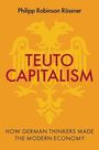 Text oben: "Philipp Robinson Rössner". Mitte: "TEUTO CAPITALISM". Unten: "How German Thinkers Made the Modern Economy". Hintergrund: gelber Adler.