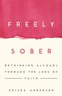 Text: "Freely Sober: Rethinking Alcohol Through the Lens of Faith" von Ericka Andersen. Hintergrund in Rot und Creme.