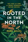 "THE LIVES AND LORE OF TWENTY MINNESOTA NATURE WRITERS. ROOTED IN THE NORTH. MARK NEUZIL." Dekorierte Pflanzen und Tiere.
