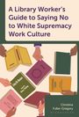 Christina Fuller-Gregory: A Library Worker's Guide to Saying No to White Supremacy Work Culture, Buch