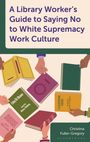 Christina Fuller-Gregory: A Library Worker's Guide to Saying No to White Supremacy Work Culture, Buch