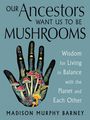 Titel: "Our Ancestors Want Us to Be Mushrooms". Text: "Wisdom for Living in Balance with the Planet and Each Other". Autor: Madison Murphy Barney. Illustration: Hand mit Pilzen und Pflanzen motiven.