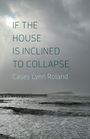 Text: "IF THE HOUSE IS INCLINED TO COLLAPSE - Casey Lynn Roland". Sturmwolken, wellige See und ein Pier.