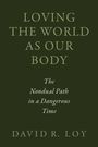 Text: "LOVING THE WORLD AS OUR BODY. The Nondual Path in a Dangerous Time. DAVID R. LOY." Dunkelgrüner Hintergrund.