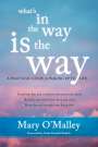 Mary O'Malley: What's in the Way Is the Way: A Practical Guide for Waking Up to Life, Buch