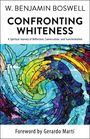 W Benjamin Boswell: Confronting Whiteness: A Spiritual Journey of Reflection, Conversation, and Transformation, Buch