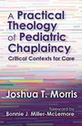 Joshua Morris: A Practical Theology of Pediatric Chaplaincy: Critical Contexts for Care, Buch