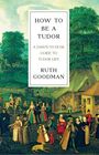 Ruth Goodman: How To Be a Tudor - A Dawn-to-Dusk Guide to Tudor Life, Buch