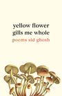 Sid Ghosh: Yellow Flower Gills Me Whole, Buch