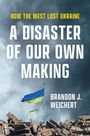 Brandon J Weichert: A Disaster of Our Own Making, Buch