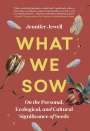 Jennifer Jewell: What We Sow: On the Personal, Ecological, and Cultural Significance of Seeds, Buch