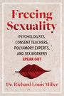Richard Louis Miller: Freeing Sexuality: Sex Workers, Psychologists, Consent Teachers, and Polyamory Experts Speak Out, Buch