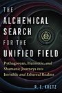 R. E. Kretz: The Alchemical Search for the Unified Field: Pythagorean, Hermetic, and Shamanic Journeys Into Invisible and Ethereal Realms, Buch