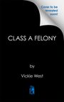"Cover to be revealed soon!" Oben; "CLASS A FELONY" mittig; darunter "by Vickie West". Unten ein blaues Logo mit Buchstaben.