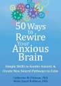 Catherine M. Pittman: 50 Ways to Rewire Your Anxious Brain: Simple Skills to Soothe Anxiety and Create New Neural Pathways to Calm, Buch