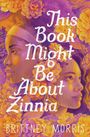 Brittney Morris: This Book Might Be about Zinnia, Buch