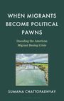 Sumana Chattopadhyay: When Migrants Become Political Pawns, Buch
