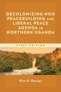 Elias O Opongo: Decolonizing Ngo Peacebuilding and Liberal Peace Agenda in Northern Uganda, Buch