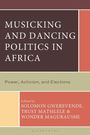 "Musicking and Dancing Politics in Africa: Power, Activism, and Elections. Edited by Solomon Gwerevenda, Trust Matsilele & Wonder Maguraushe."