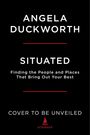 Text: "ANGELA DUCKWORTH SITUATED Finding the People and Places That Bring Out Your Best COVER TO BE UNVEILED SCRIBNER". Unter einem roten Strich.