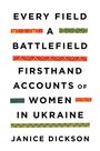 "EVERY FIELD A BATTLEFIELD: FIRSTHAND ACCOUNTS OF WOMEN IN UKRAINE" von Janice Dickson, mit bunten Mustern verziert.